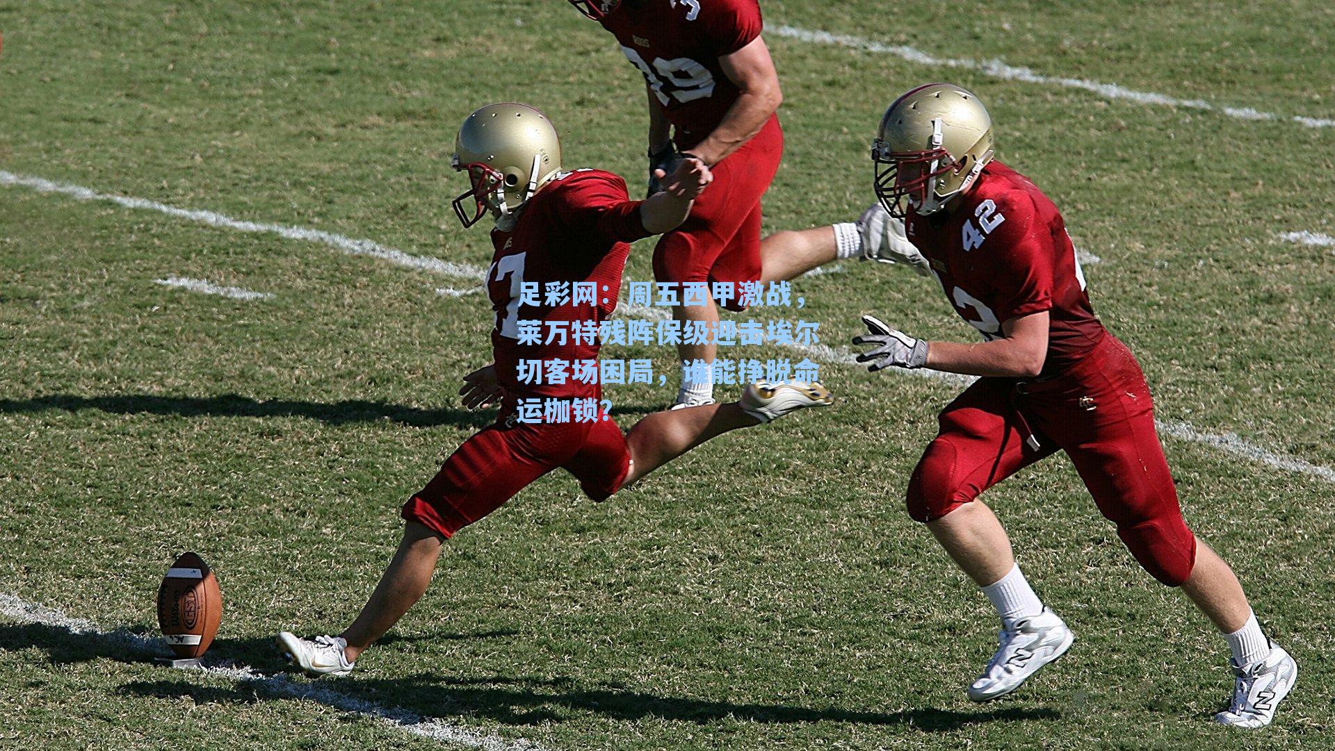 足彩网：周五西甲激战，莱万特残阵保级迎击埃尔切客场困局，谁能挣脱命运枷锁？