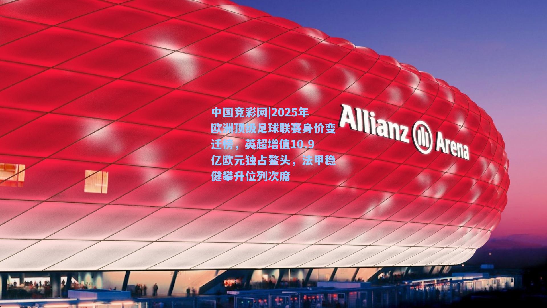 中国竞彩网|2025年欧洲顶级足球联赛身价变迁榜，英超增值10.9亿欧元独占鳌头，法甲稳健攀升位列次席