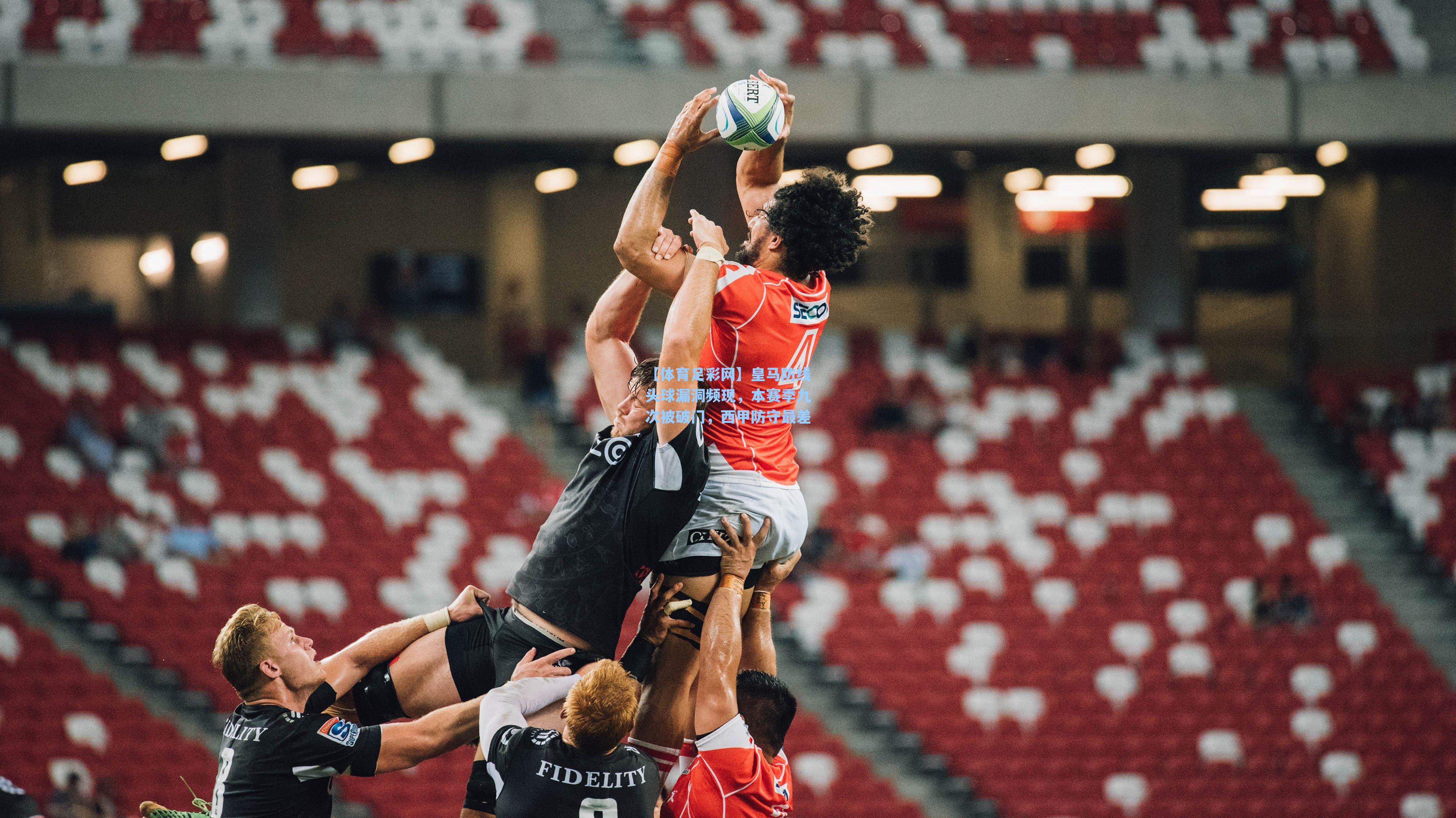 皇马防线头球漏洞频现，本赛季九次被破门，西甲防守最差