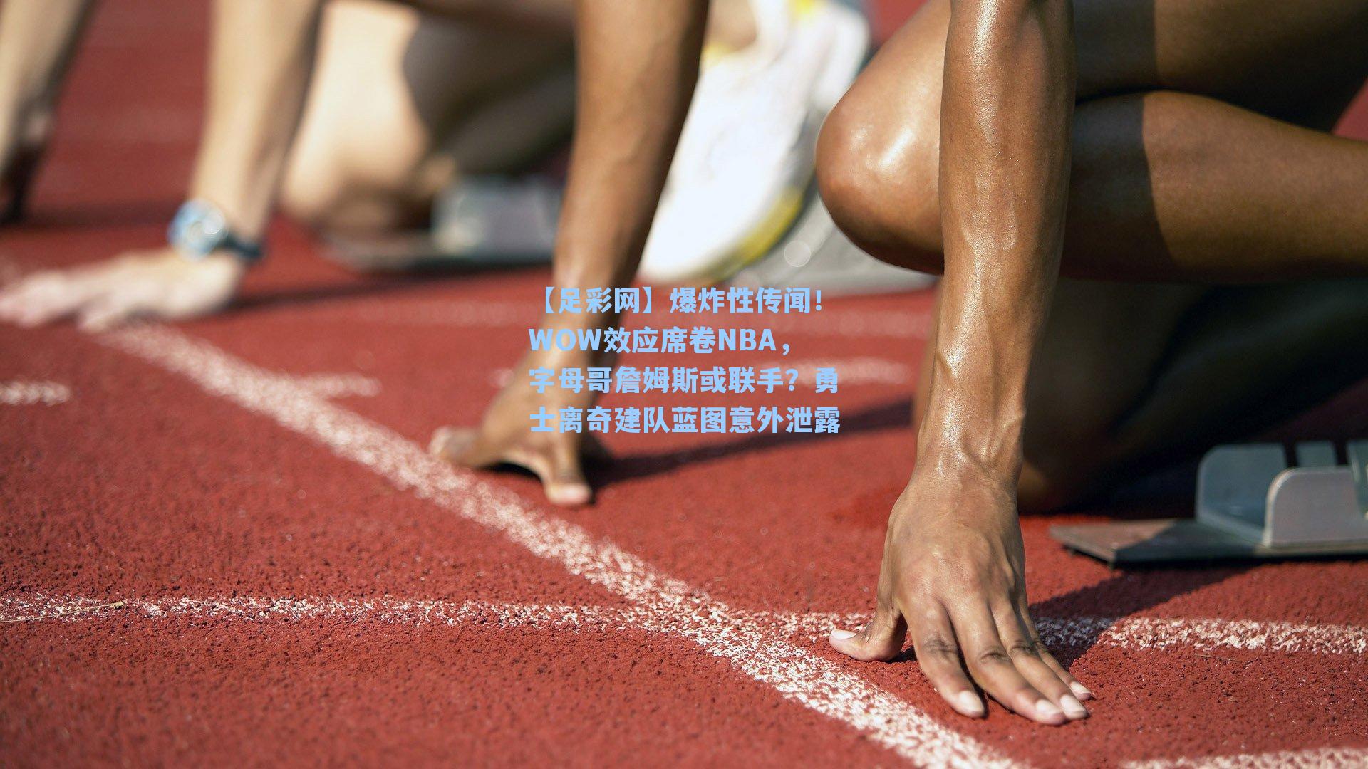 【足彩网】爆炸性传闻！WOW效应席卷NBA，字母哥詹姆斯或联手？勇士离奇建队蓝图意外泄露