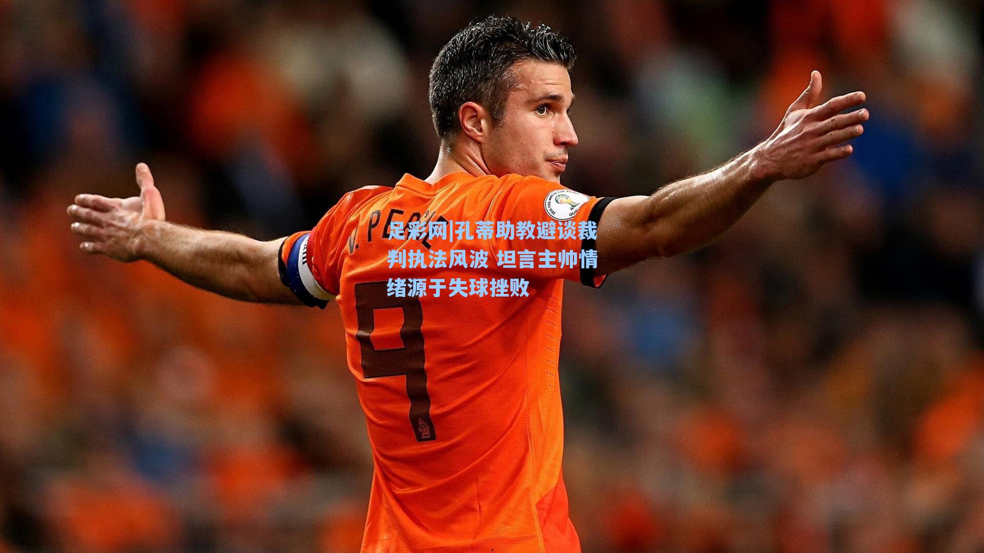 孔蒂助教避谈裁判执法风波 坦言主帅情绪源于失球挫败