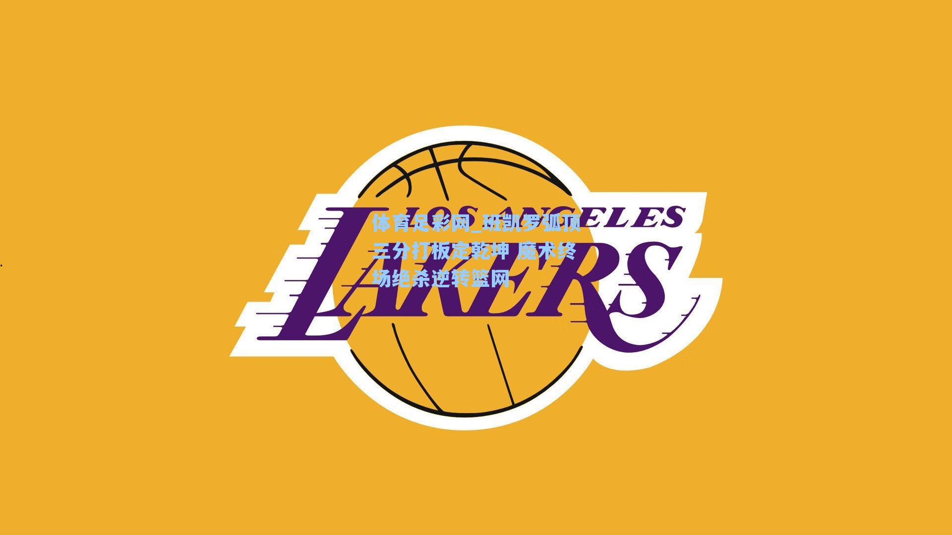 班凯罗弧顶三分打板定乾坤 魔术终场绝杀逆转篮网