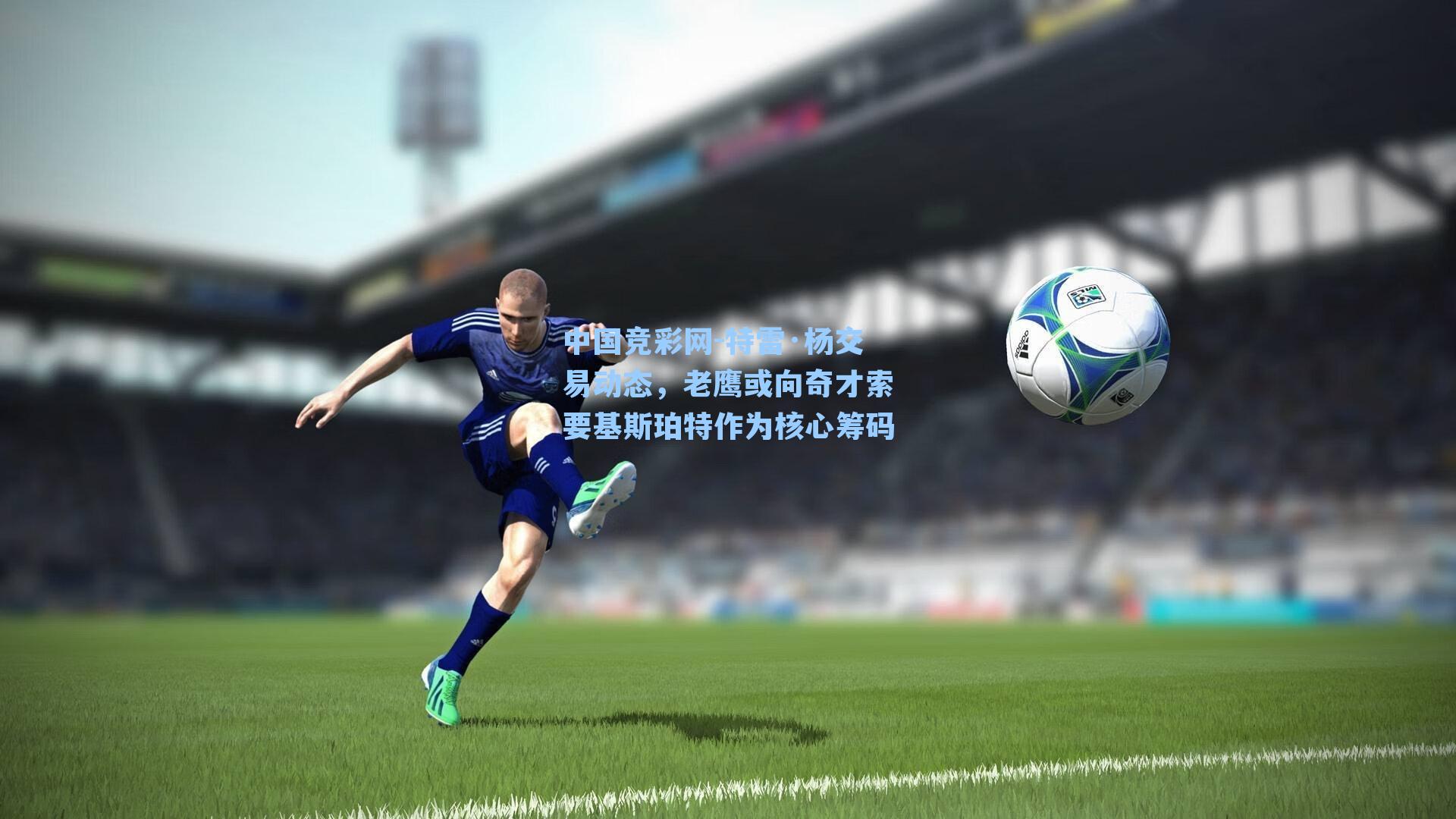 中国竞彩网-特雷·杨交易动态，老鹰或向奇才索要基斯珀特作为核心筹码