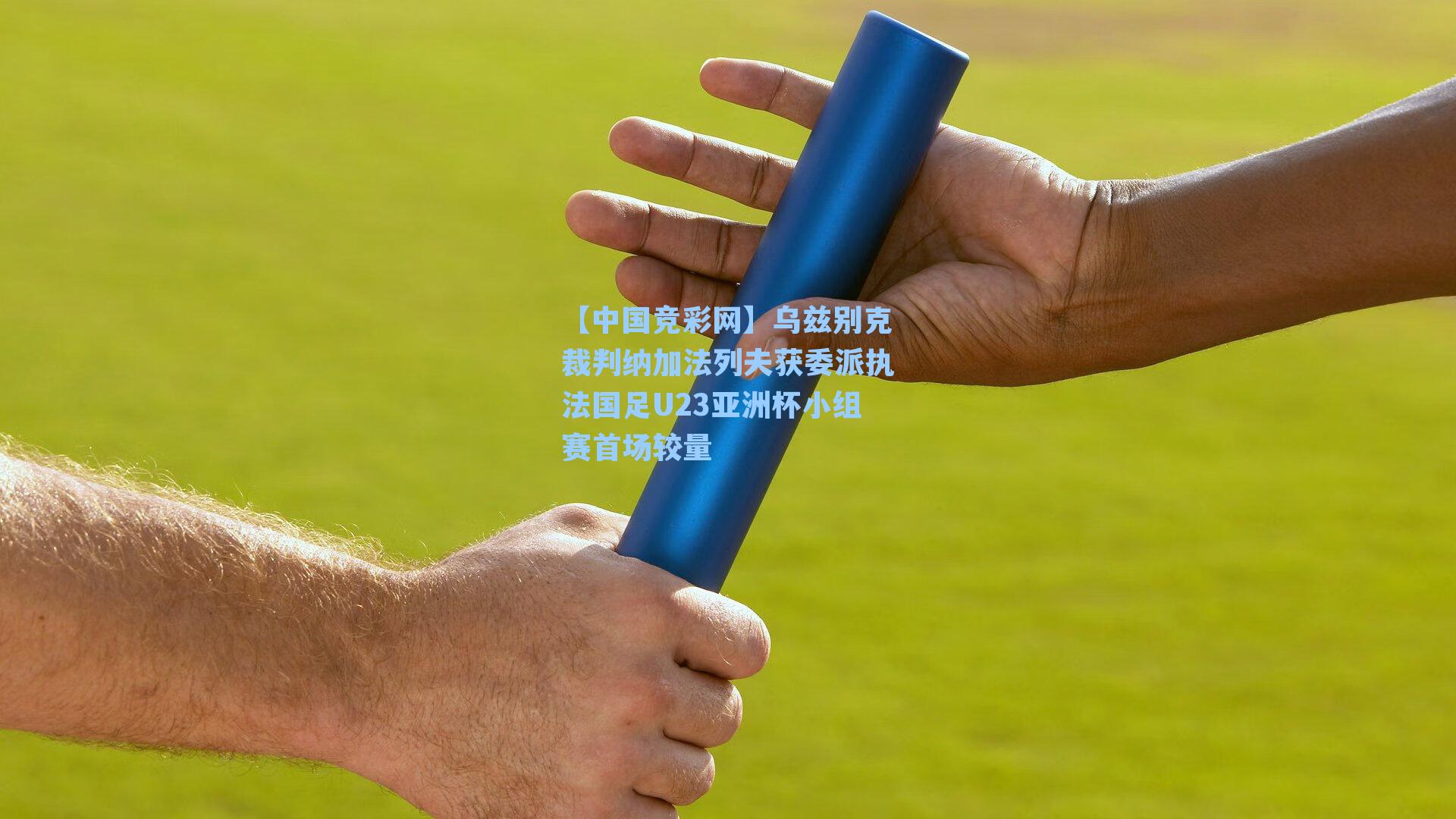 乌兹别克裁判纳加法列夫获委派执法国足U23亚洲杯小组赛首场较量