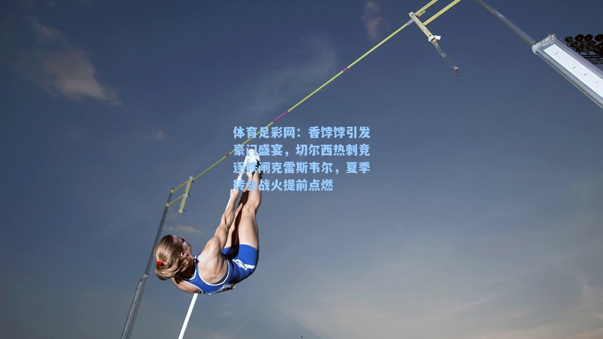 香饽饽引发豪门盛宴，切尔西热刺竞逐铁闸克雷斯韦尔，夏季转会战火提前点燃