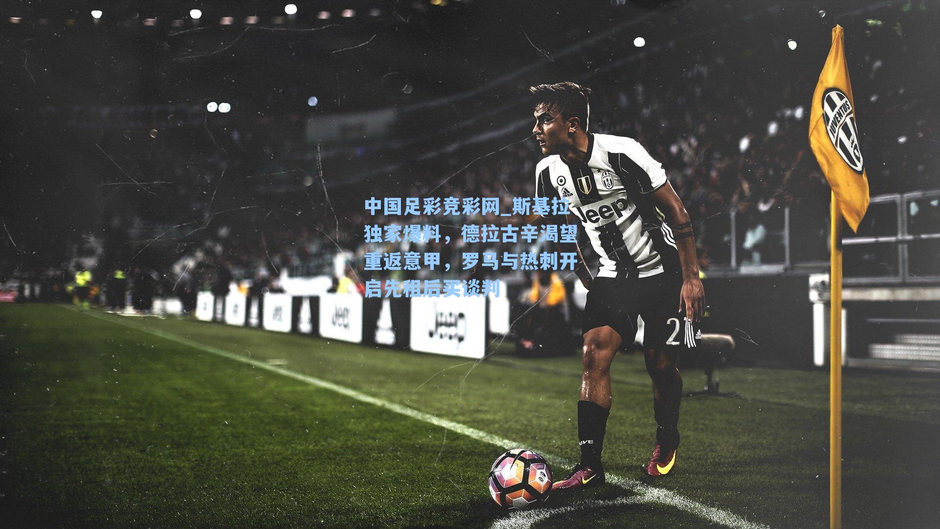 斯基拉独家爆料，德拉古辛渴望重返意甲，罗马与热刺开启先租后买谈判