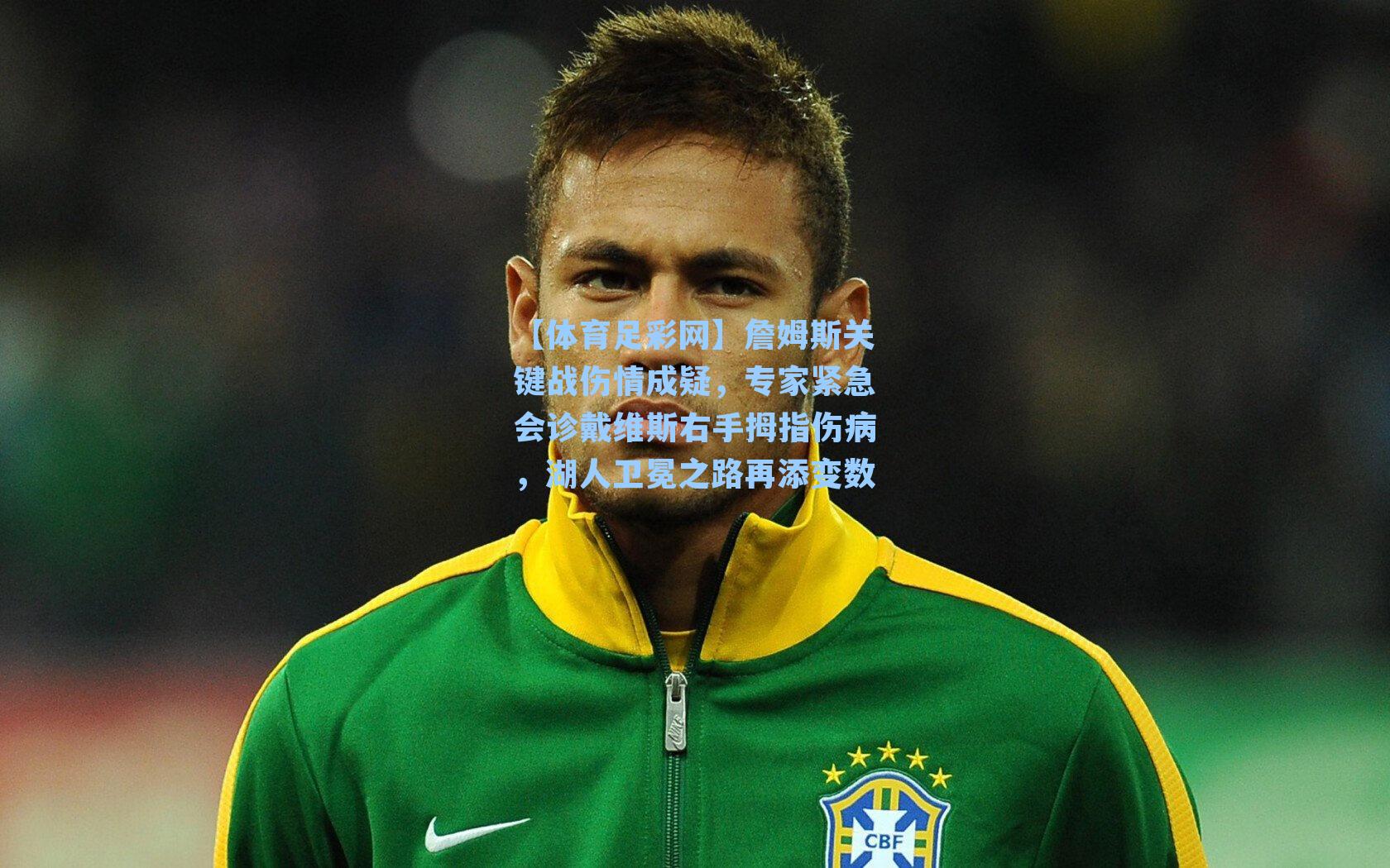 詹姆斯关键战伤情成疑，专家紧急会诊戴维斯右手拇指伤病，湖人卫冕之路再添变数