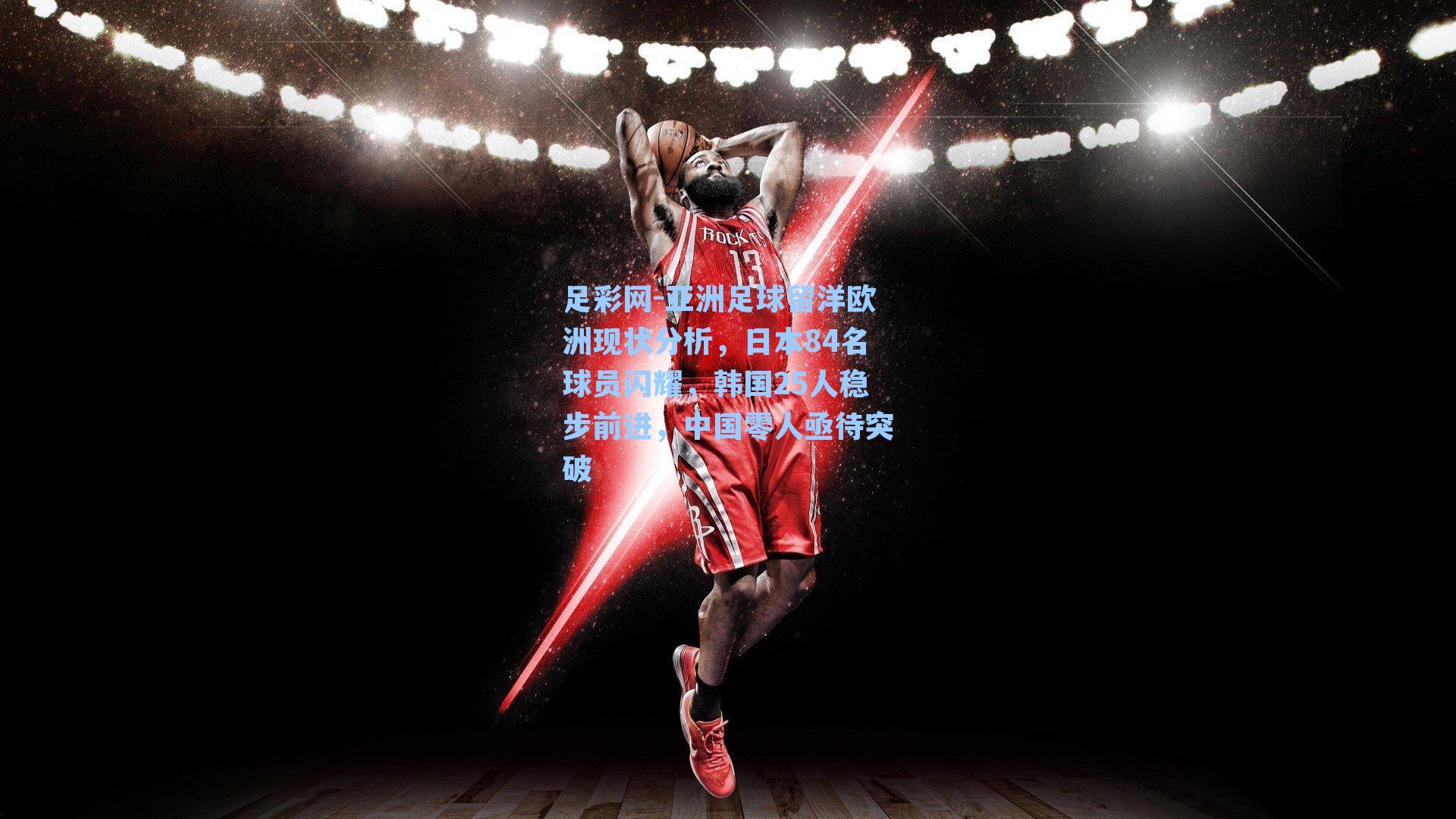 足彩网-亚洲足球留洋欧洲现状分析，日本84名球员闪耀，韩国25人稳步前进，中国零人亟待突破