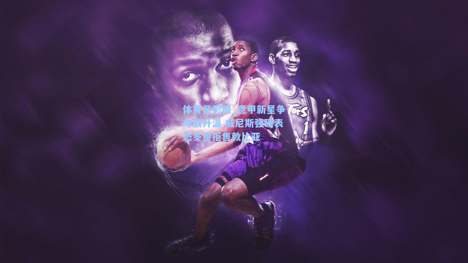 意甲新星争夺战升温 威尼斯强硬表态冬窗拒售敦比亚