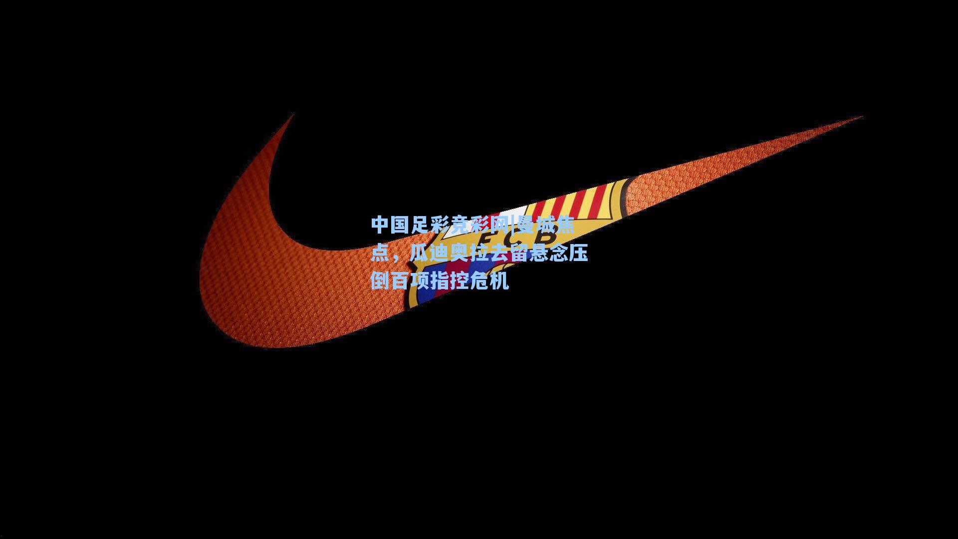 曼城焦点，瓜迪奥拉去留悬念压倒百项指控危机