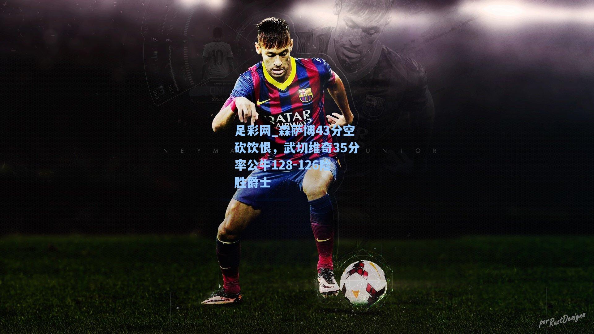 足彩网_森萨博43分空砍饮恨，武切维奇35分率公牛128-126险胜爵士