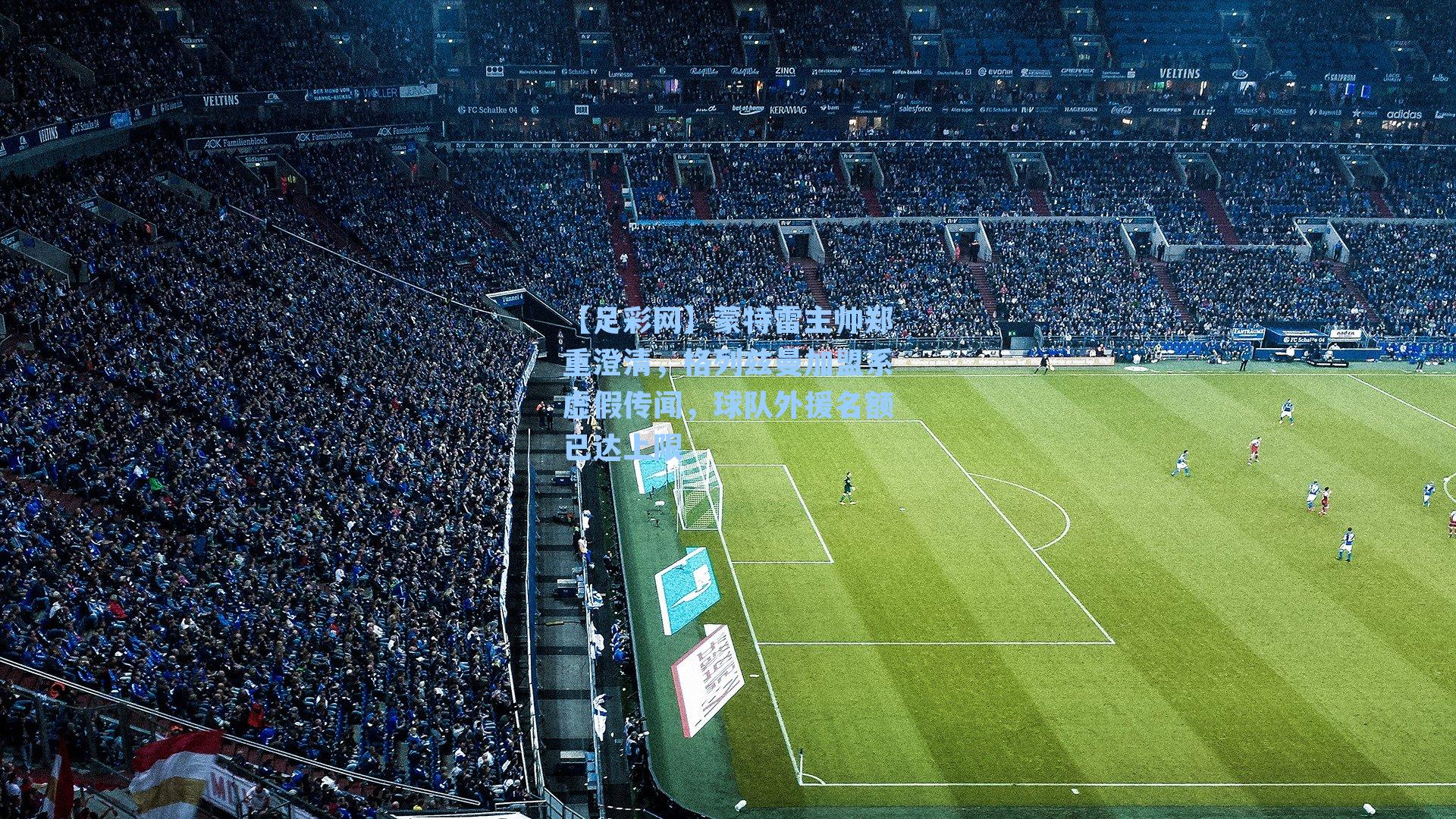 【足彩网】蒙特雷主帅郑重澄清，格列兹曼加盟系虚假传闻，球队外援名额已达上限