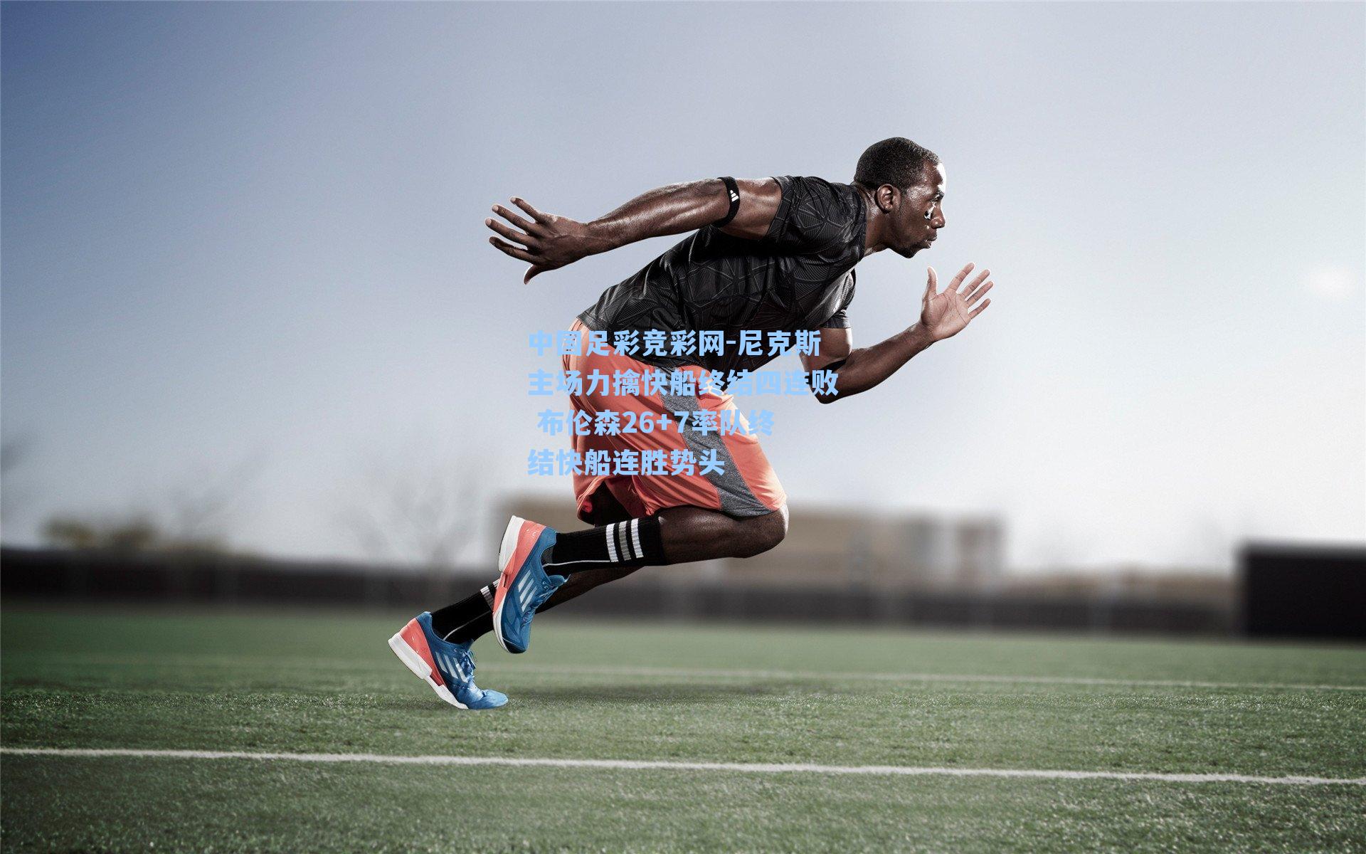 中国足彩竞彩网-尼克斯主场力擒快船终结四连败 布伦森26+7率队终结快船连胜势头