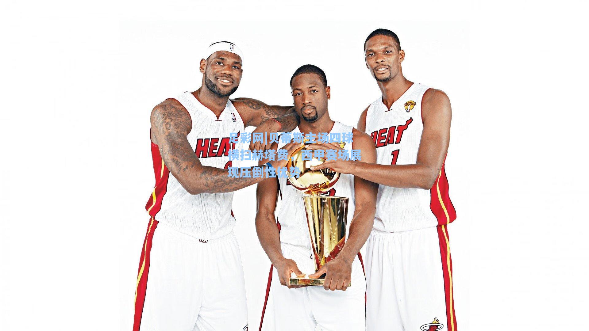 贝蒂斯主场四球横扫赫塔费，西甲赛场展现压倒性优势