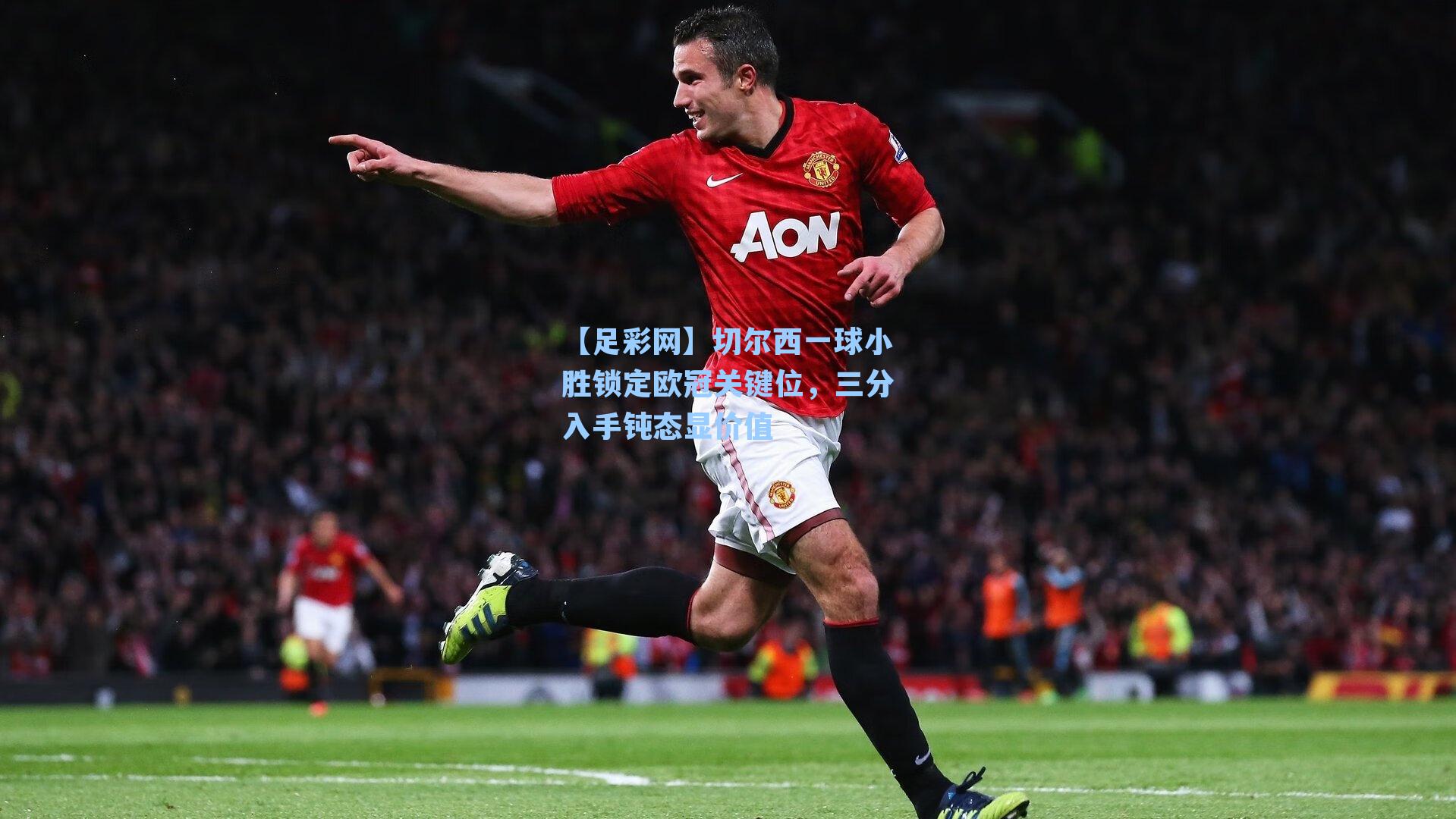 切尔西一球小胜锁定欧冠关键位，三分入手钝态显价值