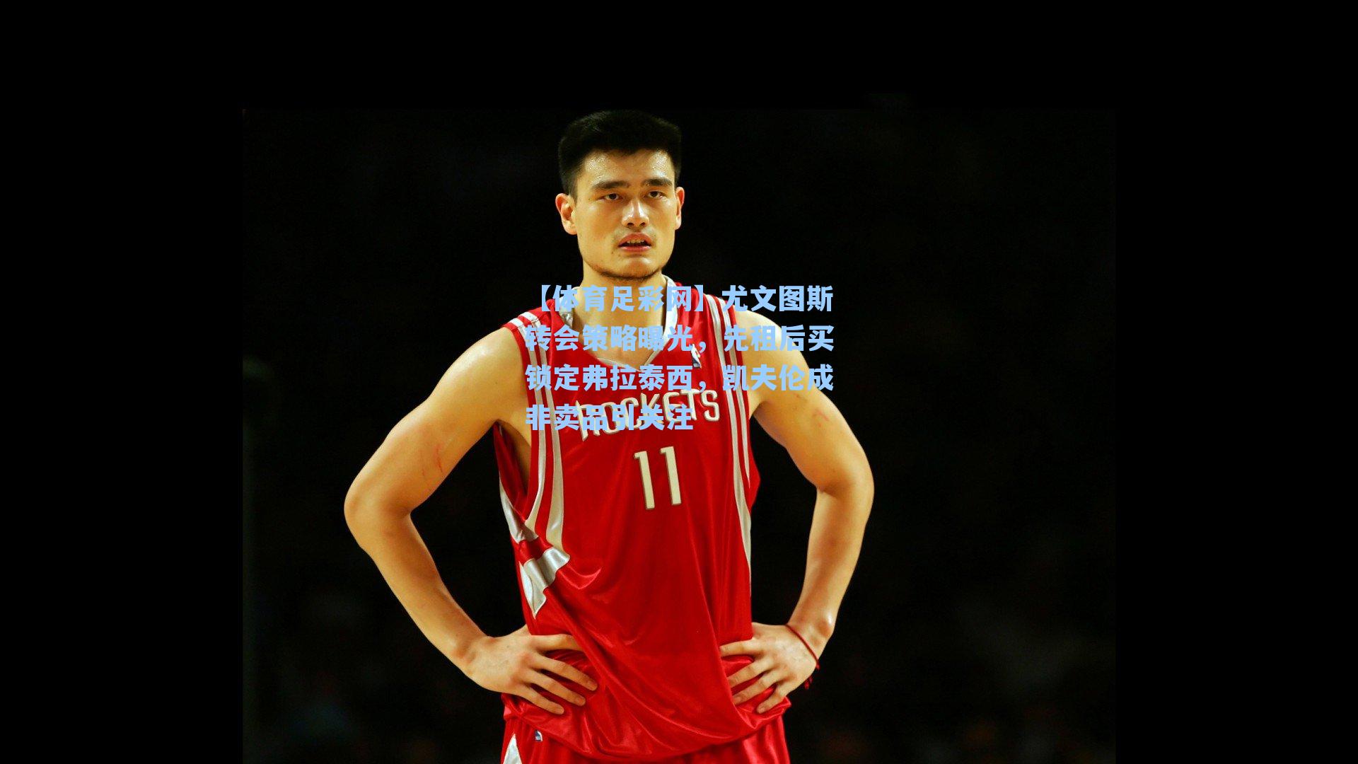 尤文图斯转会策略曝光，先租后买锁定弗拉泰西，凯夫伦成非卖品引关注