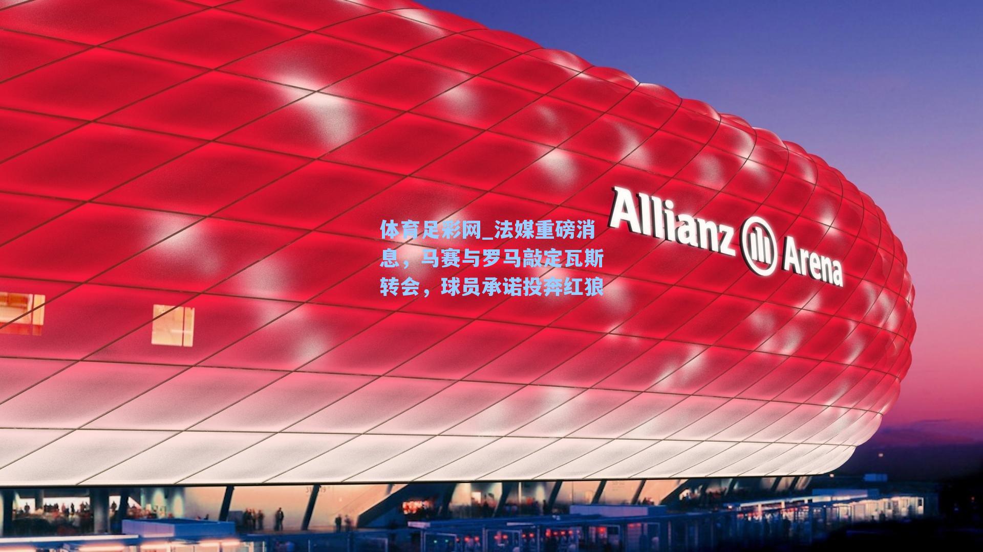 法媒重磅消息,马赛与罗马敲定瓦斯转会,球员承诺投奔红狼