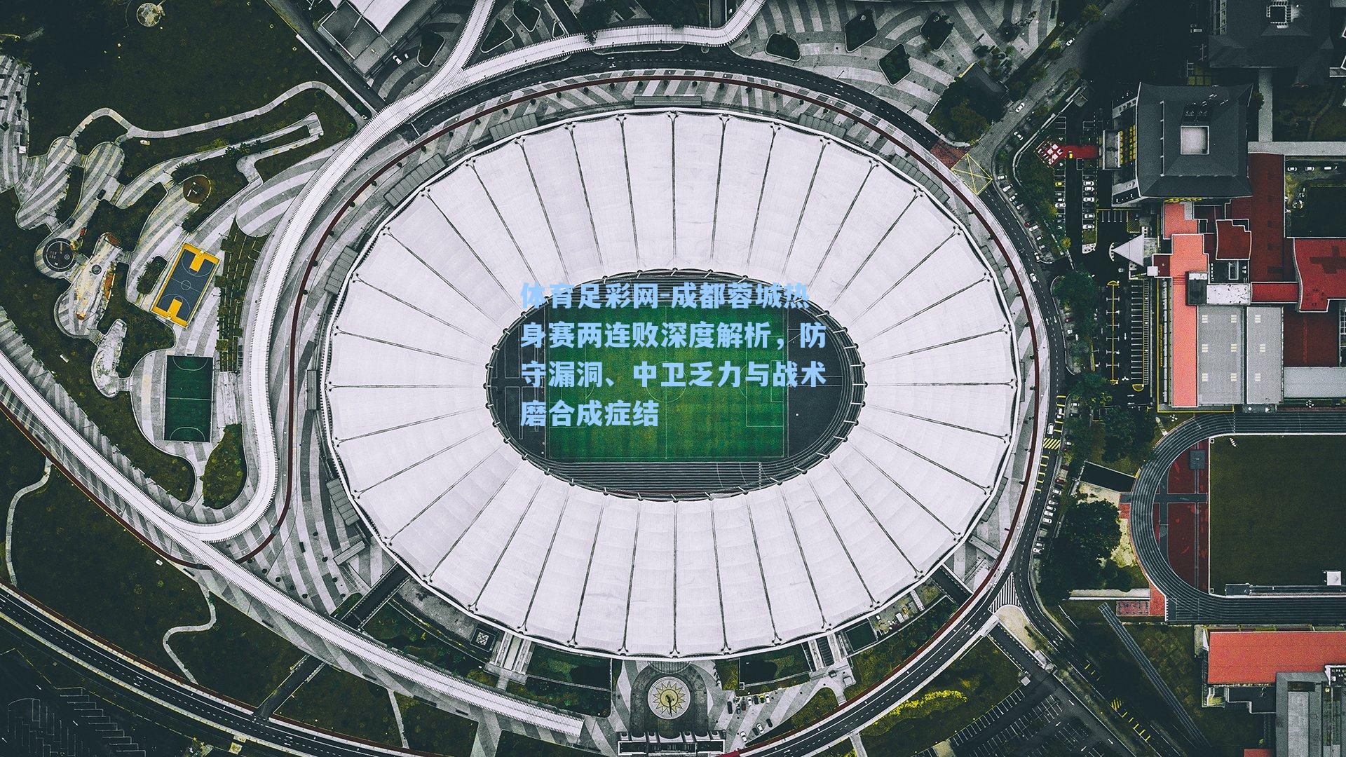 成都蓉城热身赛两连败深度解析，防守漏洞、中卫乏力与战术磨合成症结